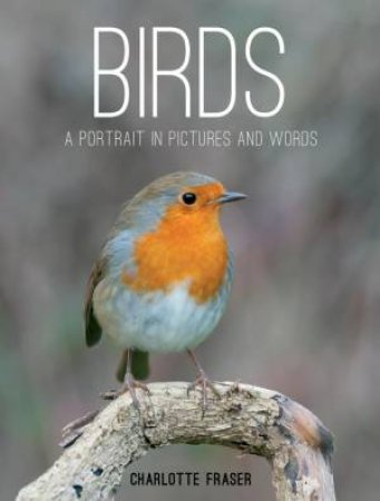 Birds: A Portrait in Pictures and Words by FRASER CHARLOTTE