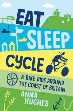 Eat, Sleep, Cycle: A Bike Ride Around the Coast of Britain by HUGHES ANNA