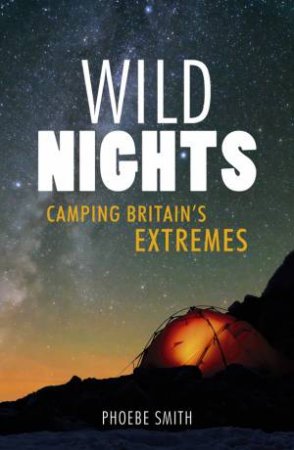 Wild Nights: Camping Britain's Extremes by SMITH PHOEBE