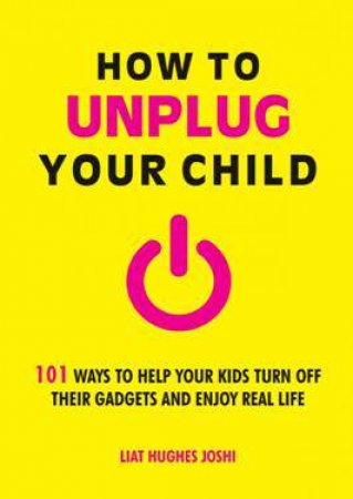 How to Unplug Your Child by JOSHI LIAT HUGHES