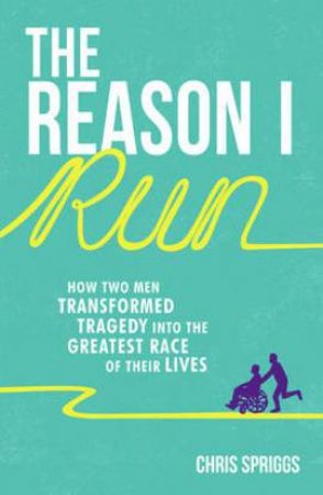 Reason I Run: How Two Men Transformed Tragedy into the Greatest Race of their Lives by SPRIGGS CHRIS