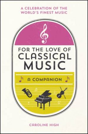 For the Love of Classical Music: A Companion by CAROLINE HIGH