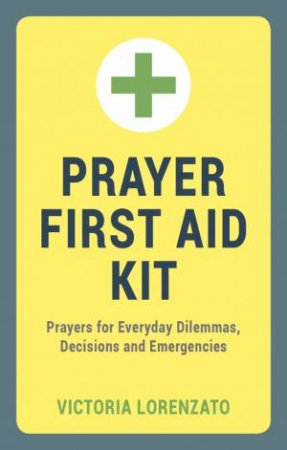 Prayer First Aid Kit: Prayers for Everyday Dilemmas, Decisions and Emergencies by LORENZATO VICTORIA