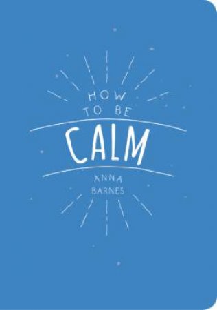 How to be Calm by BARNES ANNA