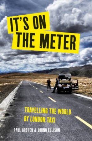 It's On The Meter: Travelling The World By London Taxi by Paul Archer & Johno Ellison