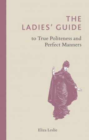 Ladies' Guide to True Politeness and Perfect Manners by ELIZA LESLIE