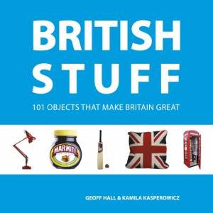 British Stuff: 101 Objects that Make Britain Great by HALL / KASPEROWICZ