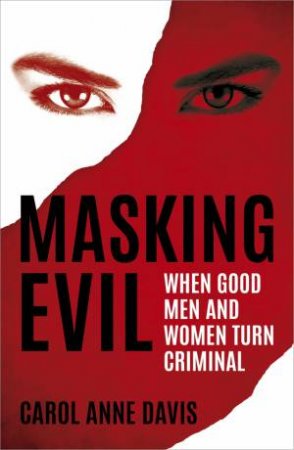 Masking Evil: When Good Men and Women Turn Criminal by CAROL ANNE DAVIS