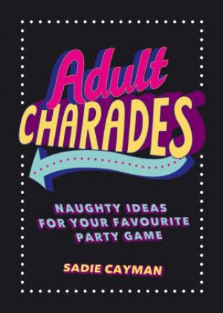 Adult Charades: Naughty Ideas for Your Favourite Party Game by SADIE CAYMAN