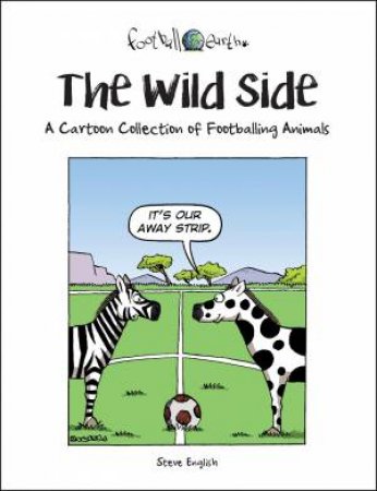 Wild Side: A Cartoon Collection of Footballing Animals by STEVE ENGLISH