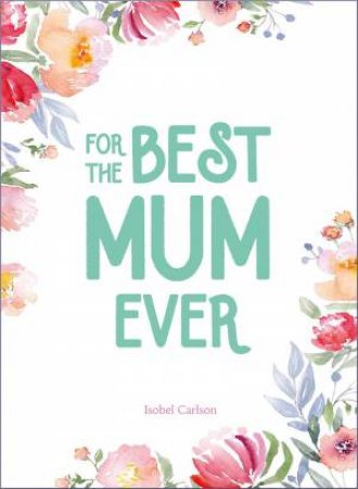 For The Best Mum Ever by Isobel Carlson