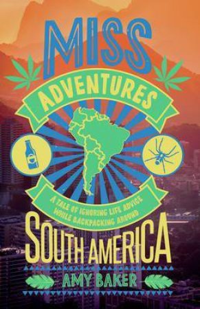 Miss-Adventures: A Tale Of Ignoring Advice While Backpacking Around South America by Amy Baker