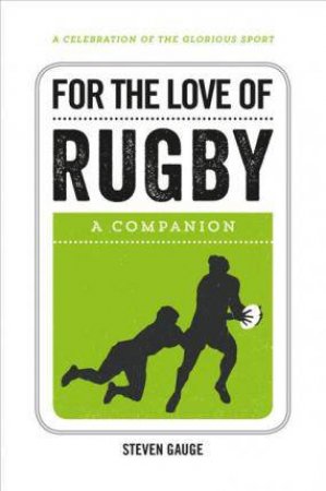 For The Love Of Rugby: A Companion by Steven Gauge