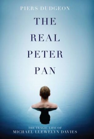 The Real Peter Pan: The Tragic Life of Michael Llewelyn Davies by Piers Dudgeon