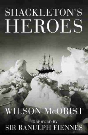 Shackleton's Heroes by Wilson McOrist