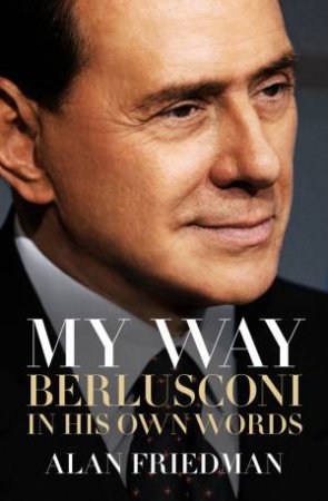 My Way: Berlusconi In His Own Words by Alan Friedman