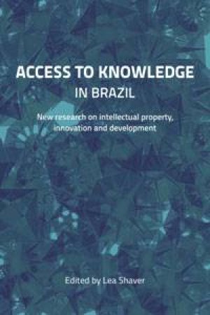 Access to Knowledge in Brazil: New Research on Intellectual Property, Innovation and Development by Various