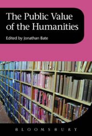 Public Value Of The Humanities by Jonathon Bate (ed)