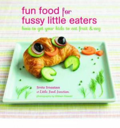 Fun Food for Fussy Little Eaters by Smita Srivastava