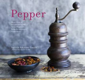 Pepper: More Than 45 Recipes Using The 'King Of Spices' From The Aromatic To The Fiery by Valerie Aikman-Smith