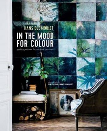 In The Mood For Colour: Perfect Palettes For Creative Interiors by Hans Blomquist