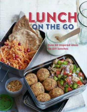 Lunch On The Go: Over 60 Inspired Ideas For DIY Lunches by Various