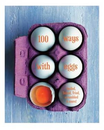 100 Ways With Eggs: Boiled, Baked, Fried, Scrambled and More! by Various