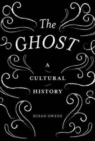 The Ghost: A Cultural History by Susan Owens