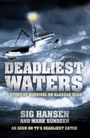 Deadliest Waters: A Story Of Survival On Alaskan Seas by Sig Hansen