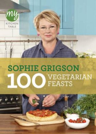 My Kitchen Table: 100 Vegetarian Feasts by Sophie Grigson