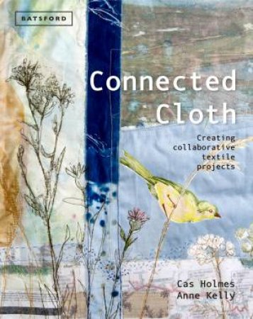 Connected Cloth: Creating Collaborative Textile Projects by Cas Holmes