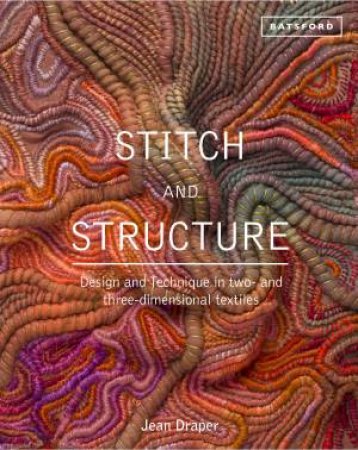 Stitch and Structure: Design and Technique in Two and Three-dimensional Textiles by Jean Draper