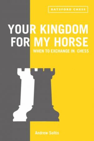 Your Kingdom for My Horse: When to Exchange in Chess by Andrew Soltis