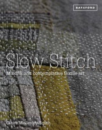 Slow Stitch: Mindful and Contemplative Textile Art by Claire Wellesley-Smith