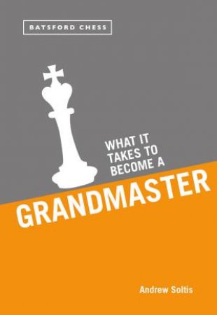 What it Takes to Become a Grandmaster by Andrew Soltis