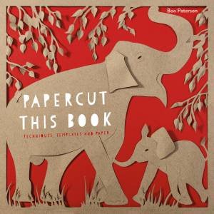 Papercut This Book: Techniques, Templates And Paper by Boo Paterson