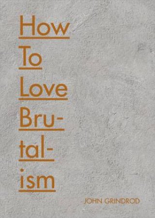 How To Love Brutalism by John Grindrod