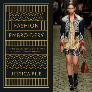 Fashion Embroidery: Techniques And Inspiration For Haute Couture Clothing Embroidery by Jessica Pile