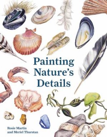 Painting Nature's Details: From Feathers To Fossils by Rosie Martin & Meriel Thurstan