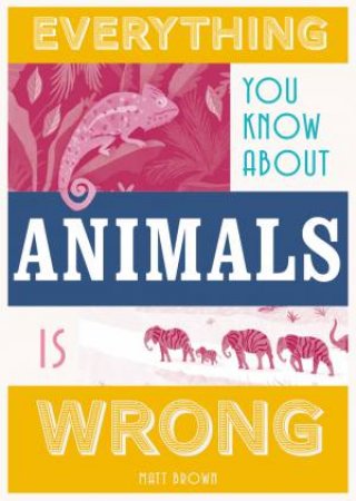 Everything You Know About Animals Is Wrong by Matt Brown