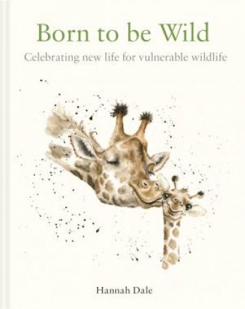 Born To Be Wild: Celebrating New Life For Vulnerable Wildlife by Hannah Dale