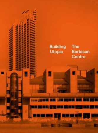 Building Utopia: The Barbican Centre by Nicholas Kenyon