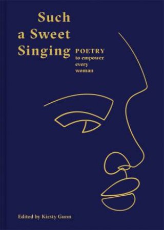 Such A Sweet Singing: Poetry To Empower Every Woman by Kirsty Gunn