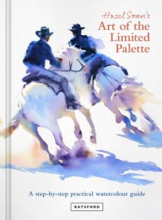 Art Of The Limited Palette: A Practical Watercolour Guide by Hazel Soan