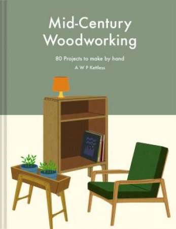 Mid-Century Woodworking: 80 Projects to Make by Hand by A. W. P. Kettless