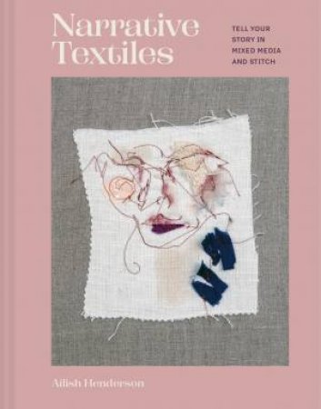 Narrative Textiles: Tell your story in mixed media and stitch by Ailish Henderson