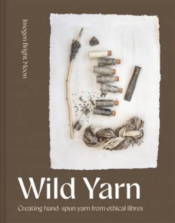 Wild Yarn: Creating hand-spun yarn from ethical fibres by Imogen Bright Moon