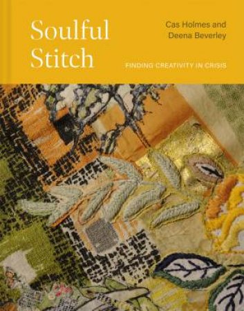 Soulful Stitch: Finding creativity in crisis by Deena Beverley & Cas Holmes