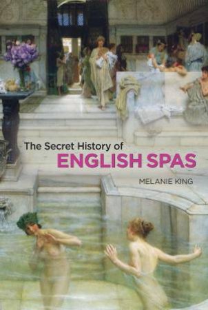 The Secret History Of English Spas by Melanie King