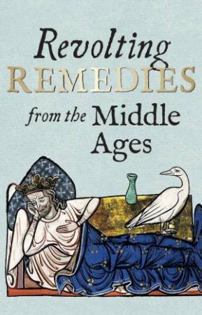 Revolting Remedies From The Middle Ages by Daniel Wakelin